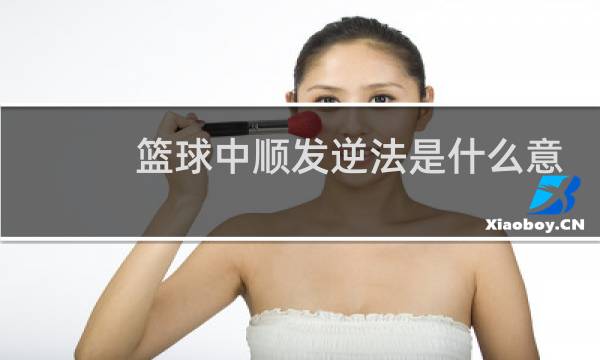 篮球中顺发逆法是什么意思图片