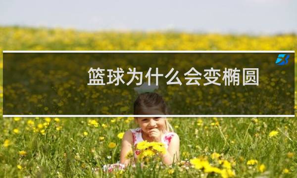 篮球为什么会变椭圆图片