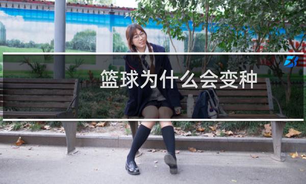 篮球为什么会变种图片