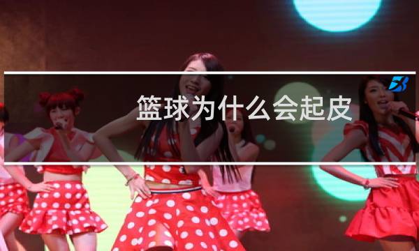 篮球为什么会起皮图片