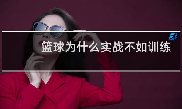 篮球为什么实战不如训练图片