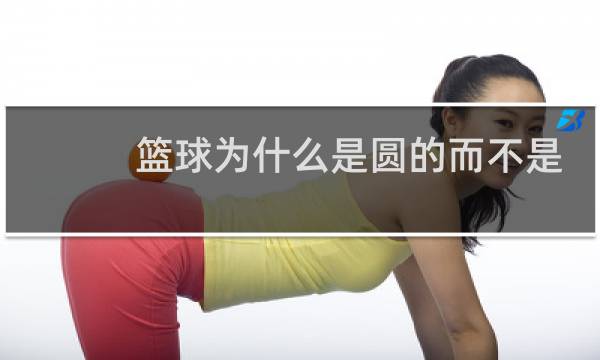 篮球为什么是圆的而不是方的图片