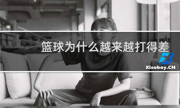篮球为什么越来越打得差图片