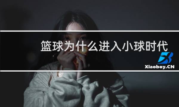 篮球为什么进入小球时代图片