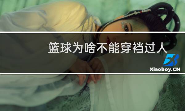 篮球为啥不能穿裆过人图片