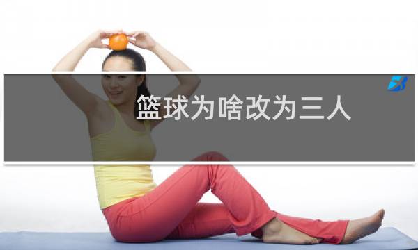 篮球为啥改为三人图片