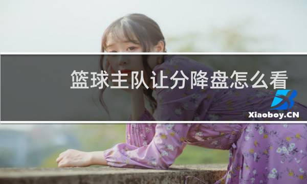篮球主队让分降盘怎么看图片