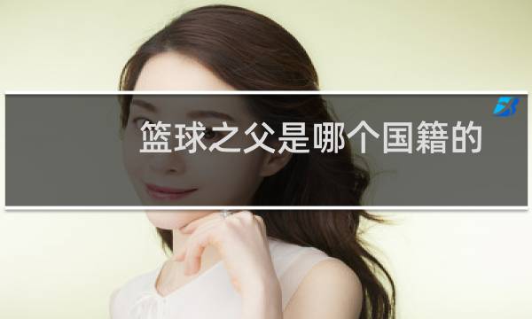 篮球之父是哪个国籍的图片