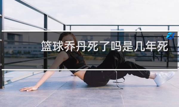 篮球乔丹死了吗是几年死的图片
