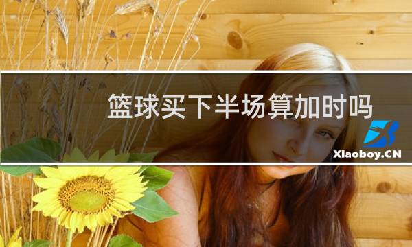 篮球买下半场算加时吗图片