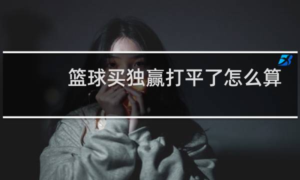 篮球买独赢打平了怎么算图片