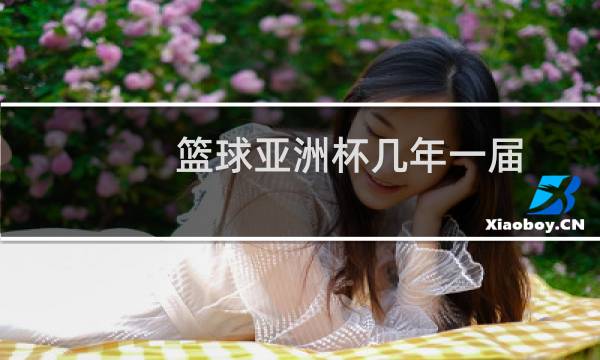 篮球亚洲杯几年一届图片