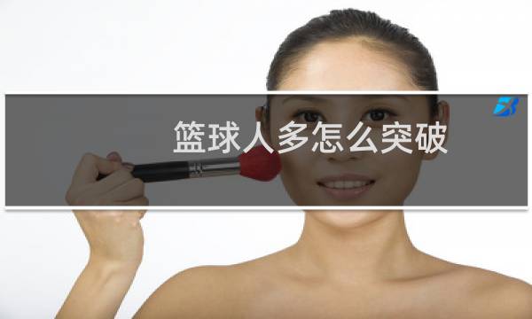 篮球人多怎么突破图片