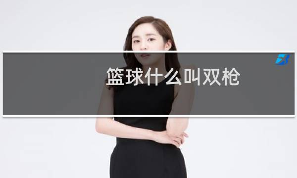 篮球什么叫双枪图片
