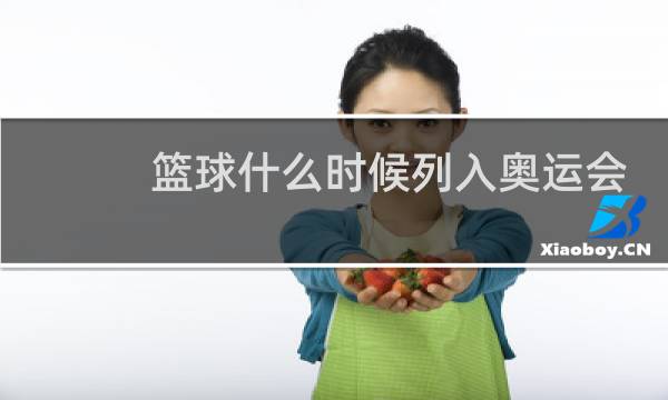 篮球什么时候列入奥运会项目图片