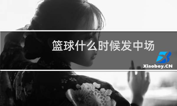 篮球什么时候发中场图片