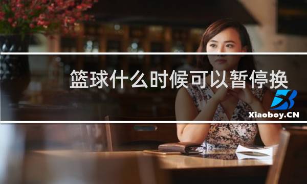 篮球什么时候可以暂停换人图片