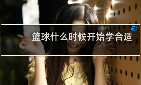 篮球什么时候开始学合适图片