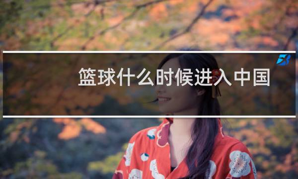 篮球什么时候进入中国图片