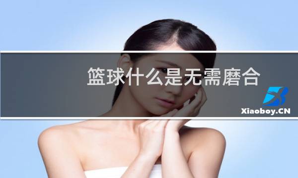 篮球什么是无需磨合图片