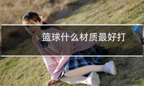 篮球什么材质最好打图片