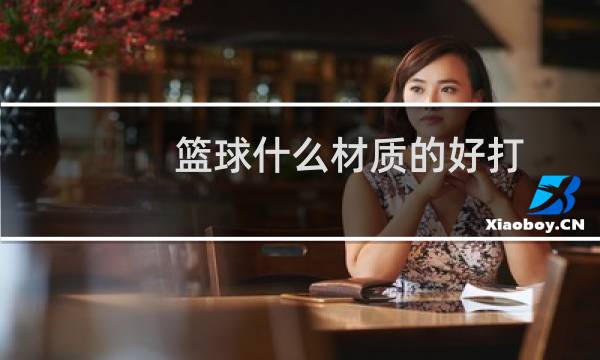 篮球什么材质的好打图片