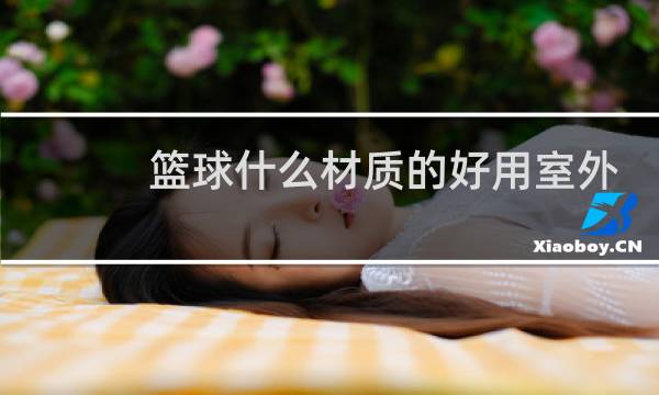篮球什么材质的好用室外图片