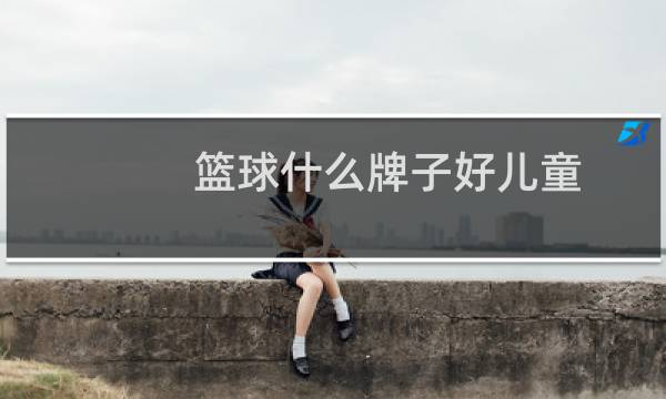 篮球什么牌子好儿童图片