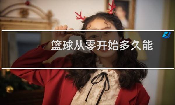 篮球从零开始多久能图片