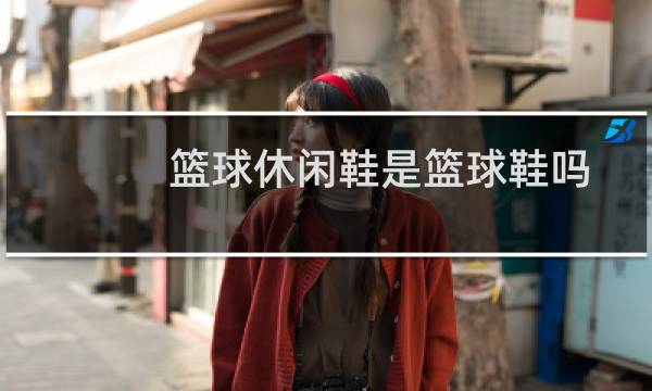 篮球休闲鞋是篮球鞋吗图片