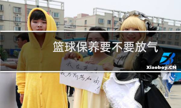 篮球保养要不要放气图片
