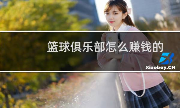 篮球俱乐部怎么赚钱的图片