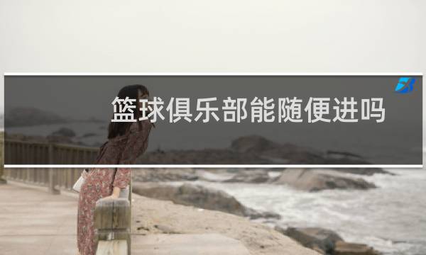 篮球俱乐部能随便进吗图片