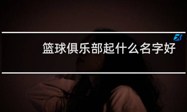 篮球俱乐部起什么名字好图片