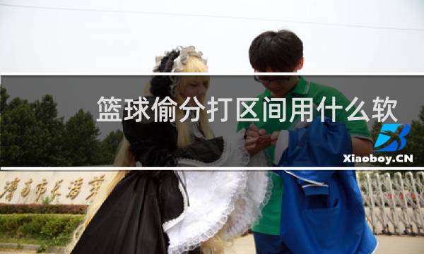 篮球偷分打区间用什么软件图片