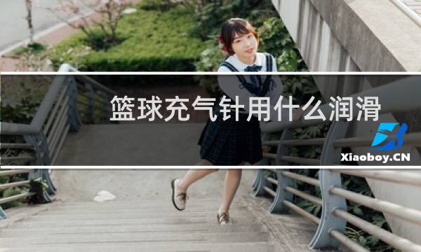 篮球充气针用什么润滑图片