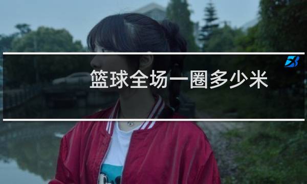 篮球全场一圈多少米图片