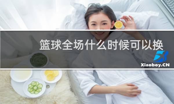 篮球全场什么时候可以换人图片