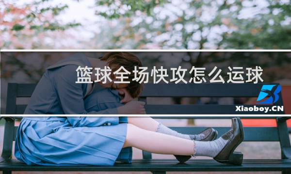 篮球全场快攻怎么运球图片