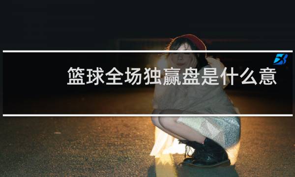 篮球全场独赢盘是什么意思图片