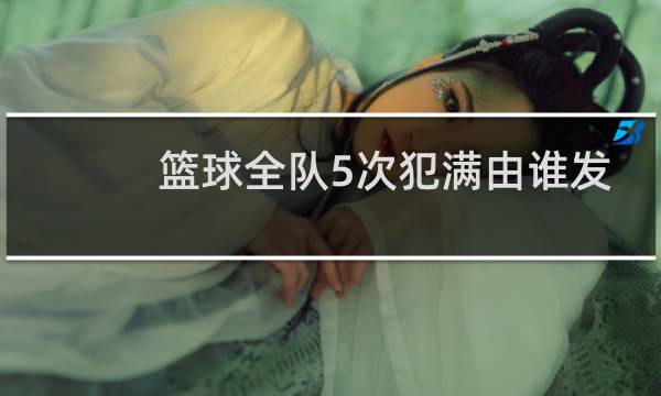 篮球全队5次犯满由谁发球图片