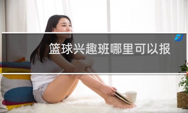 篮球兴趣班哪里可以报图片
