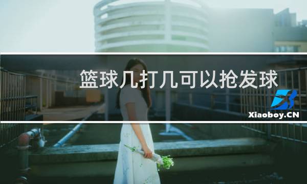 篮球几打几可以抢发球图片