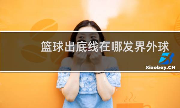 篮球出底线在哪发界外球图片