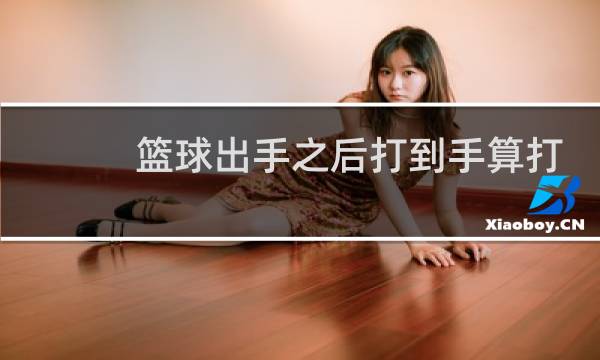 篮球出手之后打到手算打手吗图片