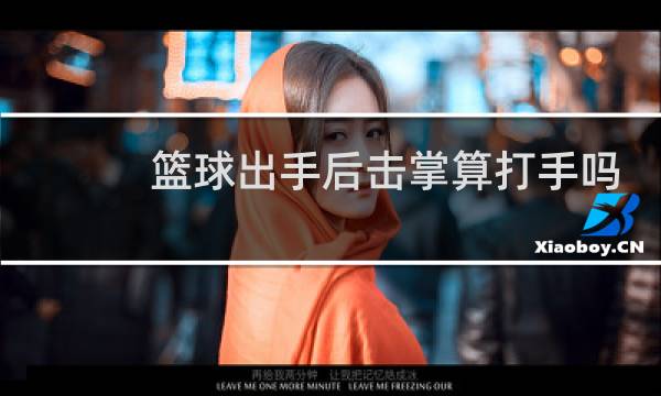 篮球出手后击掌算打手吗图片