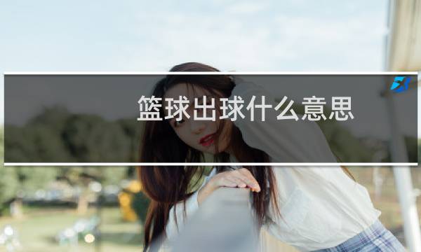 篮球出球什么意思图片