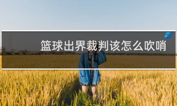 篮球出界裁判该怎么吹哨图片