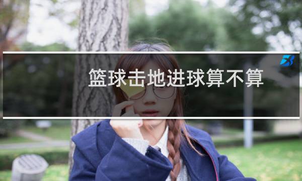 篮球击地进球算不算图片