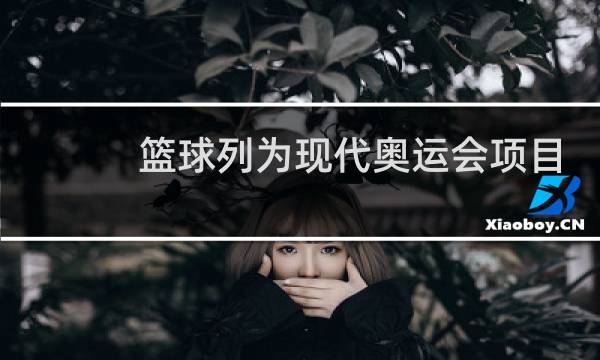 篮球列为现代奥运会项目是几几年图片